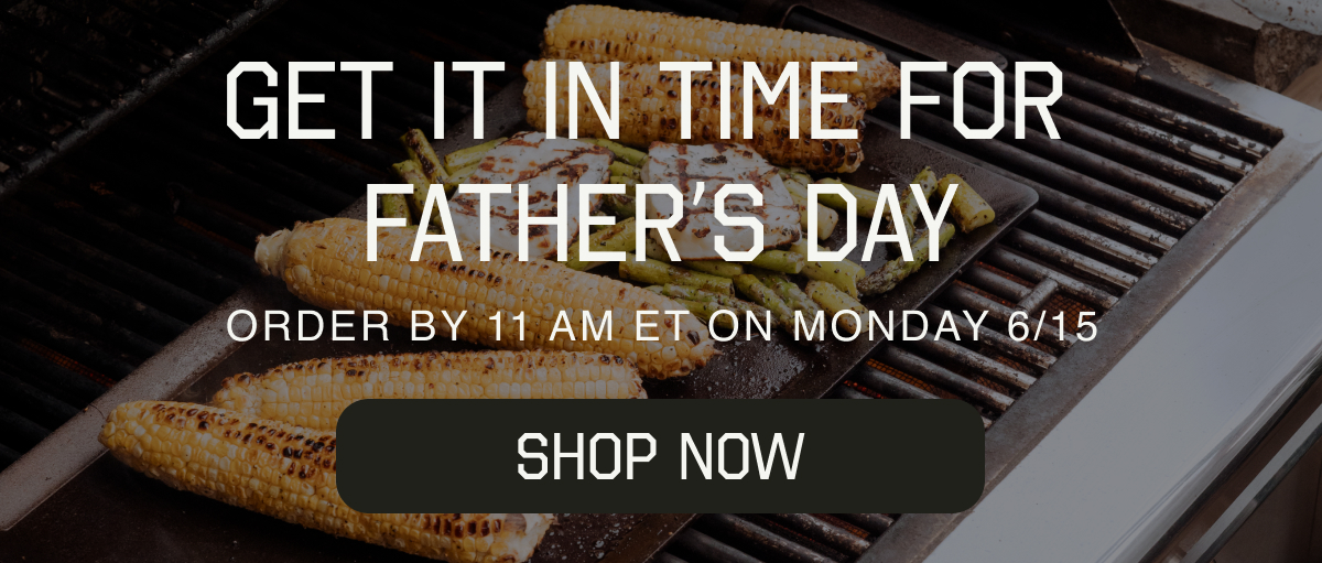GET IT IN TIME FOR FATHER'S DAY - ORDER BY 11 AM ET ON MONDAY 6/15 - SHOP NOW