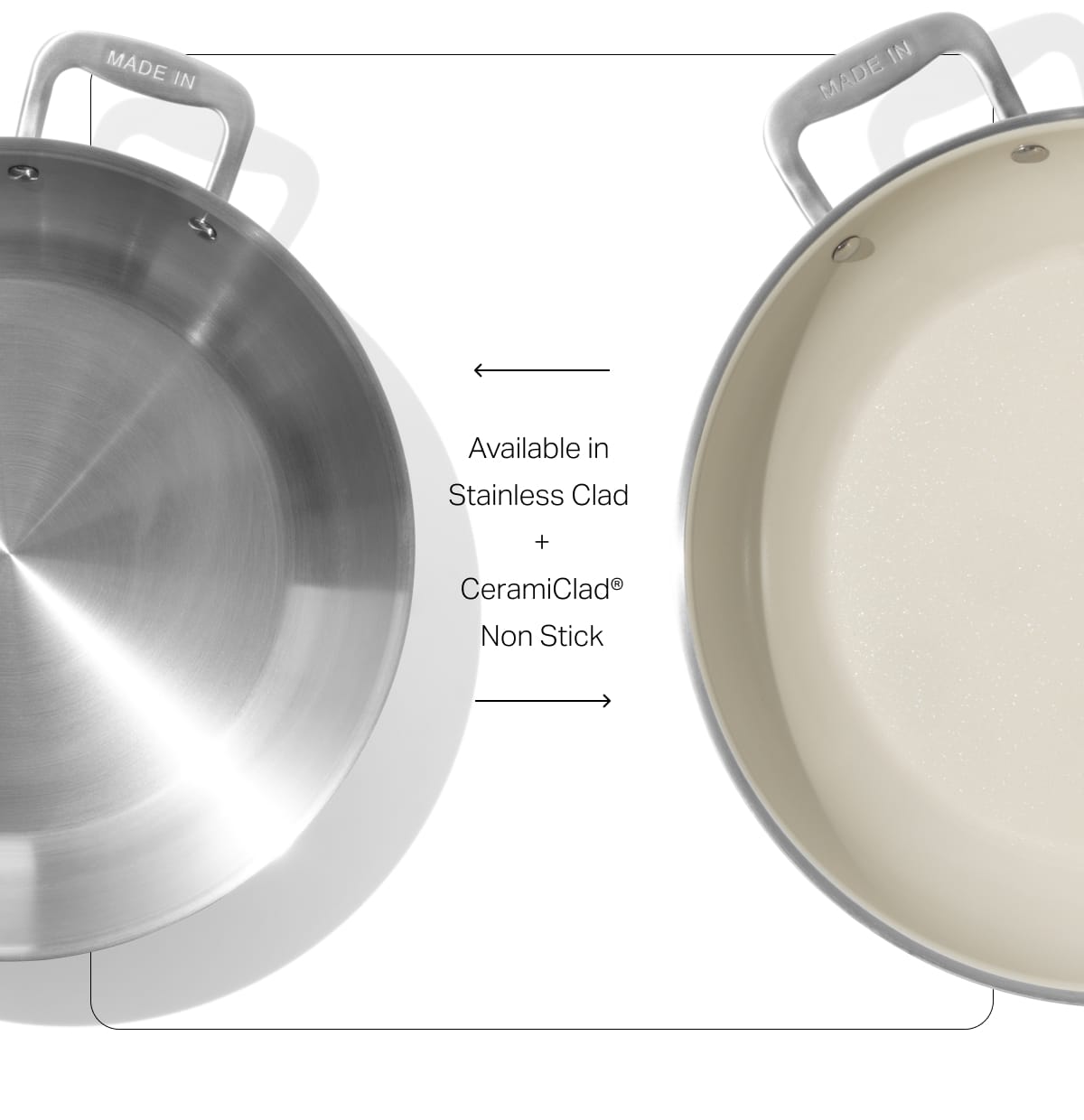 Available in  Stainless Clad and CeramiClad®  Non Stick