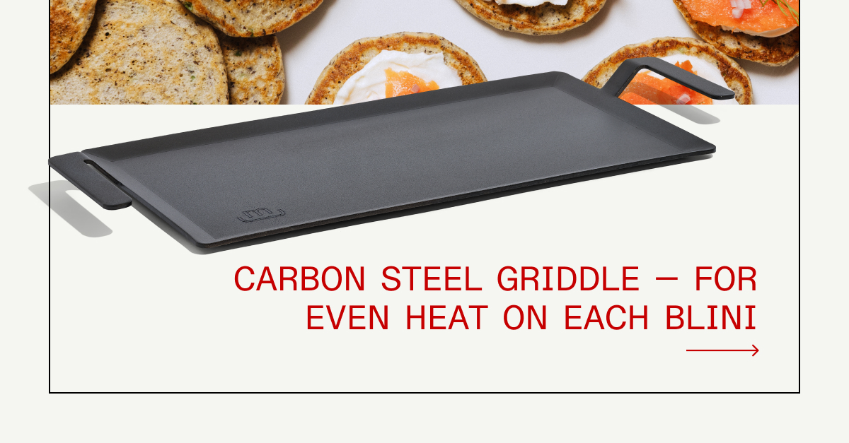 Carbon Steel Griddle — for even, consistent heat on each blini