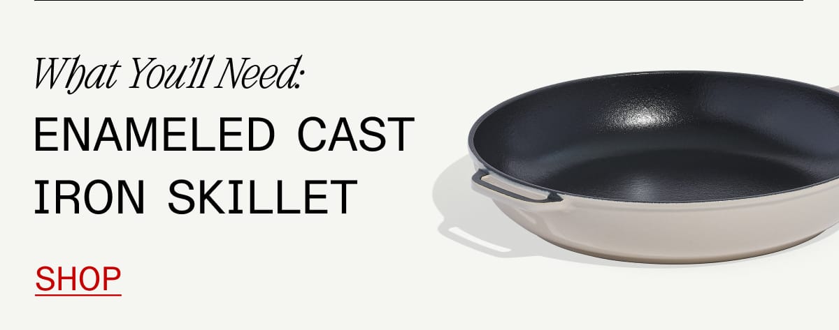 What You'll Need: Enameled Cast Iron Skillet. Shop