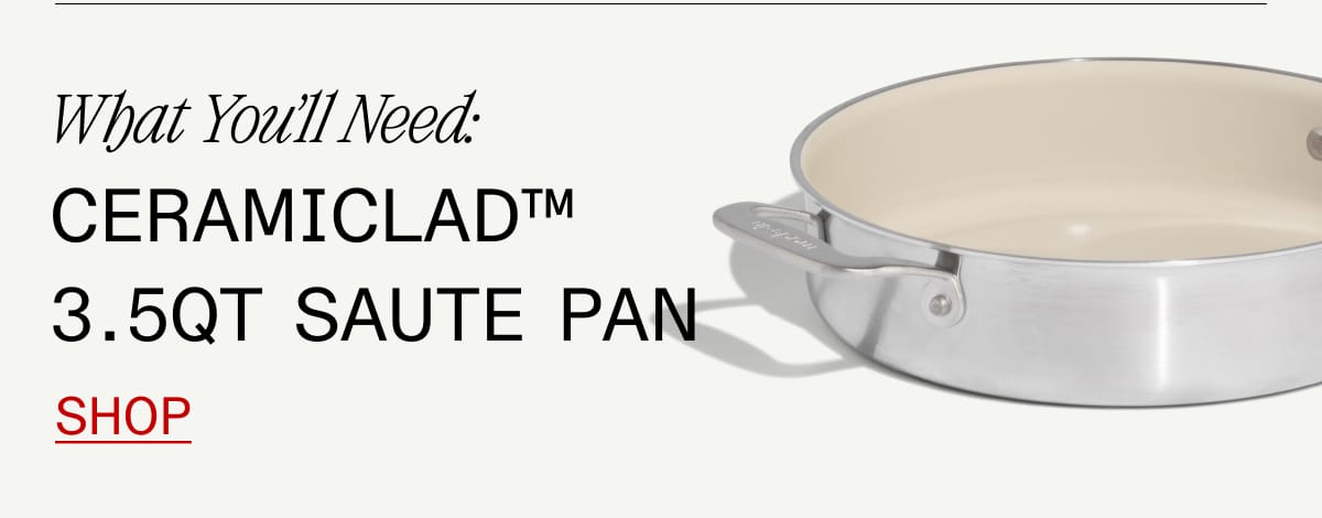 What You'll Need: Ceramiclad™ 3.5QT Saute Pan. Shop