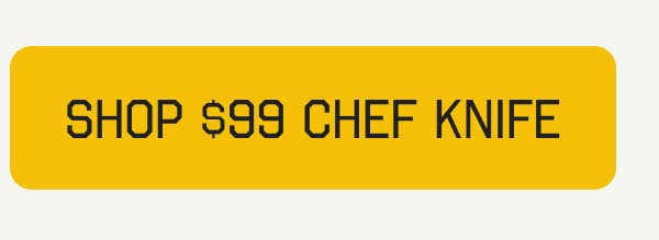 SHOP $99 CHEF KNIFE