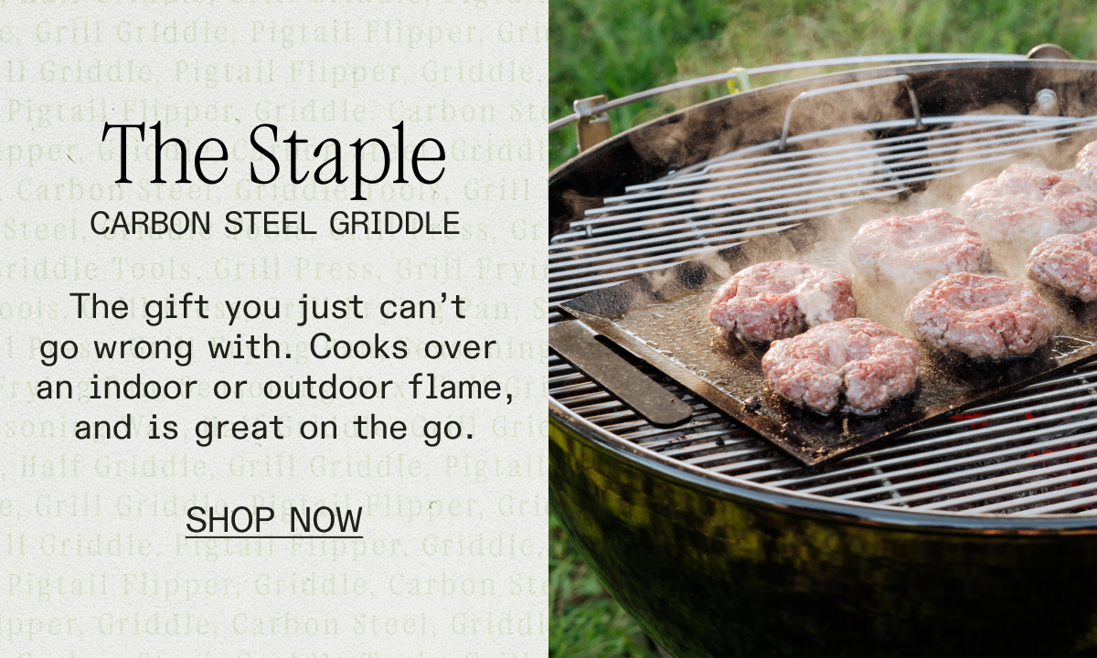 The Staple Carbon Steel Griddle. The gift you just can't go wrong with. Shop now
