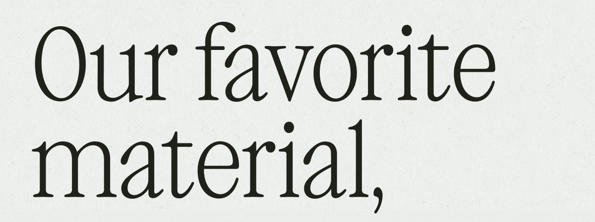 OUR FAVORITE MATERIAL OUR FAVORITE MATERIAL