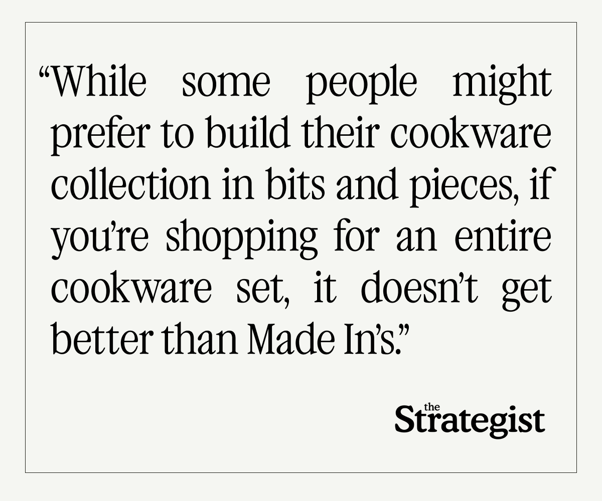 “While some people might prefer to build their cookware collection in bits and pieces, if you’re shopping for an entire cookware set, it doesn’t get better than Made In’s.” - THE STRATEGIST