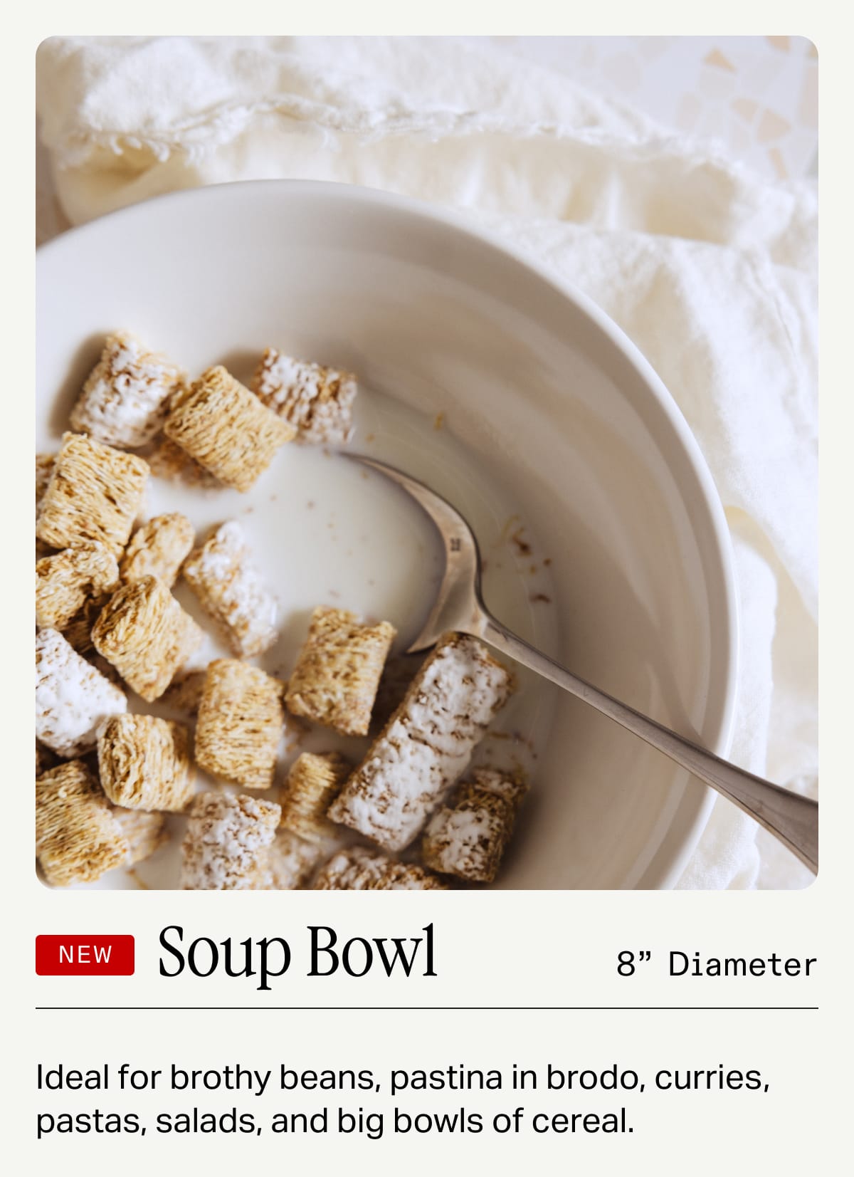 New Soup Bowl. 8" Diameter. Ideal for brothy beans, pastina in brodo, curries, pastas, salads, and big bowls of cereal.