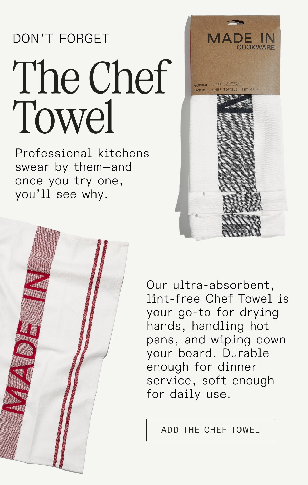 Don't Forget The Chef Towel  Professional kitchens swear by them—and once you try one, you'll see why. Our ultra-absorbent, lint-free Chef Towel is your go-to for drying hands, handling hot pans, and wiping down your board. Durable enough for dinner service, soft enough for daily use.  Add the Chef Towel
