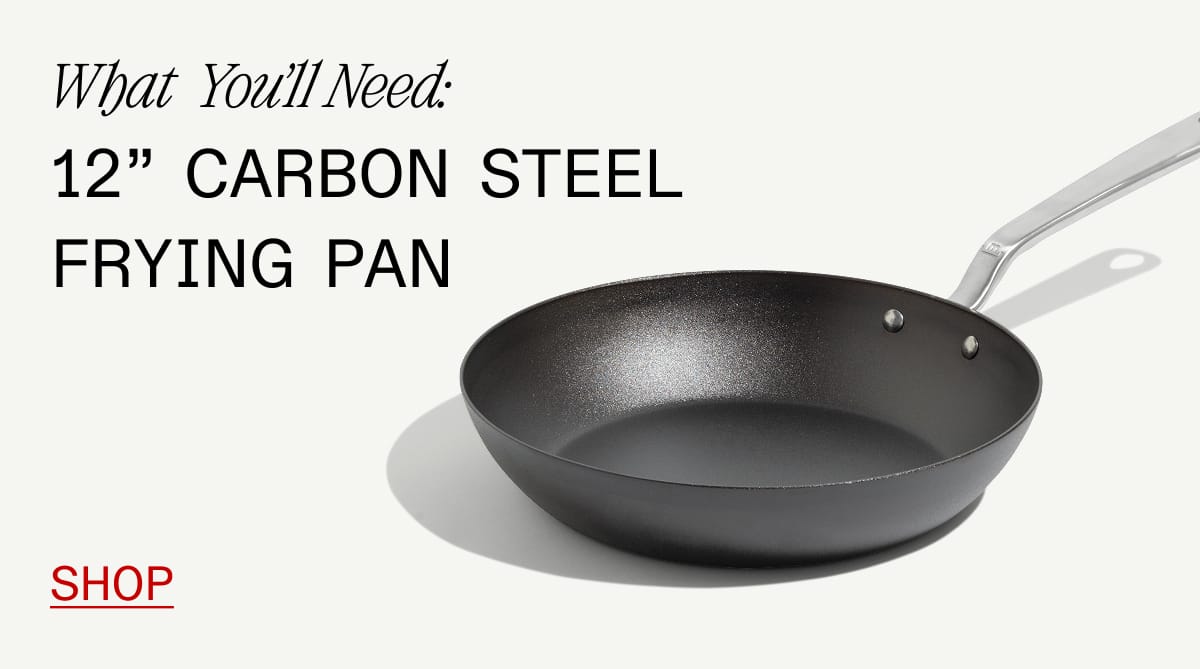 What  You’ll Need: 12” Carbon Steel Frying Pan. Shop