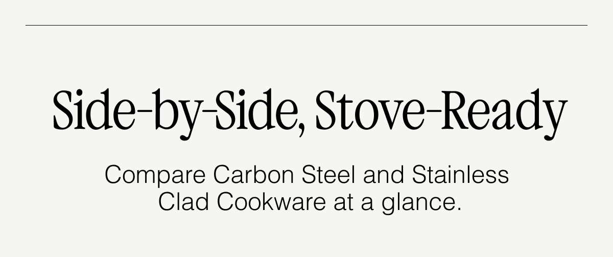 It's time to settle the debate:  Side-by-Side, Stove-Ready  Compare Carbon Steel and Stainless  Clad Cookware at a glance. 