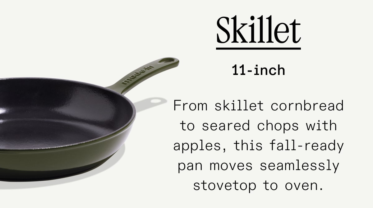 Skillet From skillet cornbread to seared chops with apples, this fall-ready pan moves seamlessly stovetop to oven. Skillet From skillet cornbread to seared chops with apples, this fall-ready pan moves seamlessly stovetop to oven.