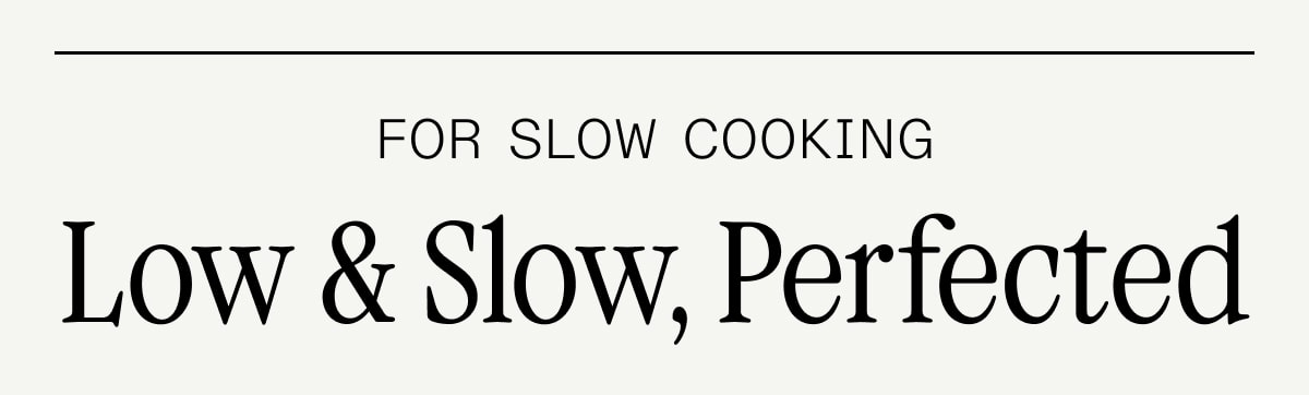 For Slow Cooking: Low & Slow, Perfected