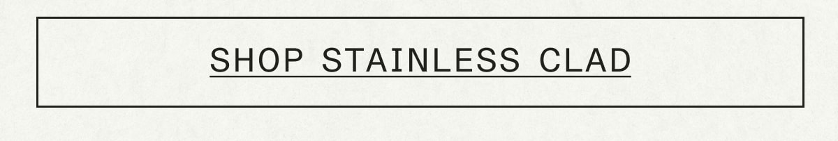 SHOP STAINLESS CLAD