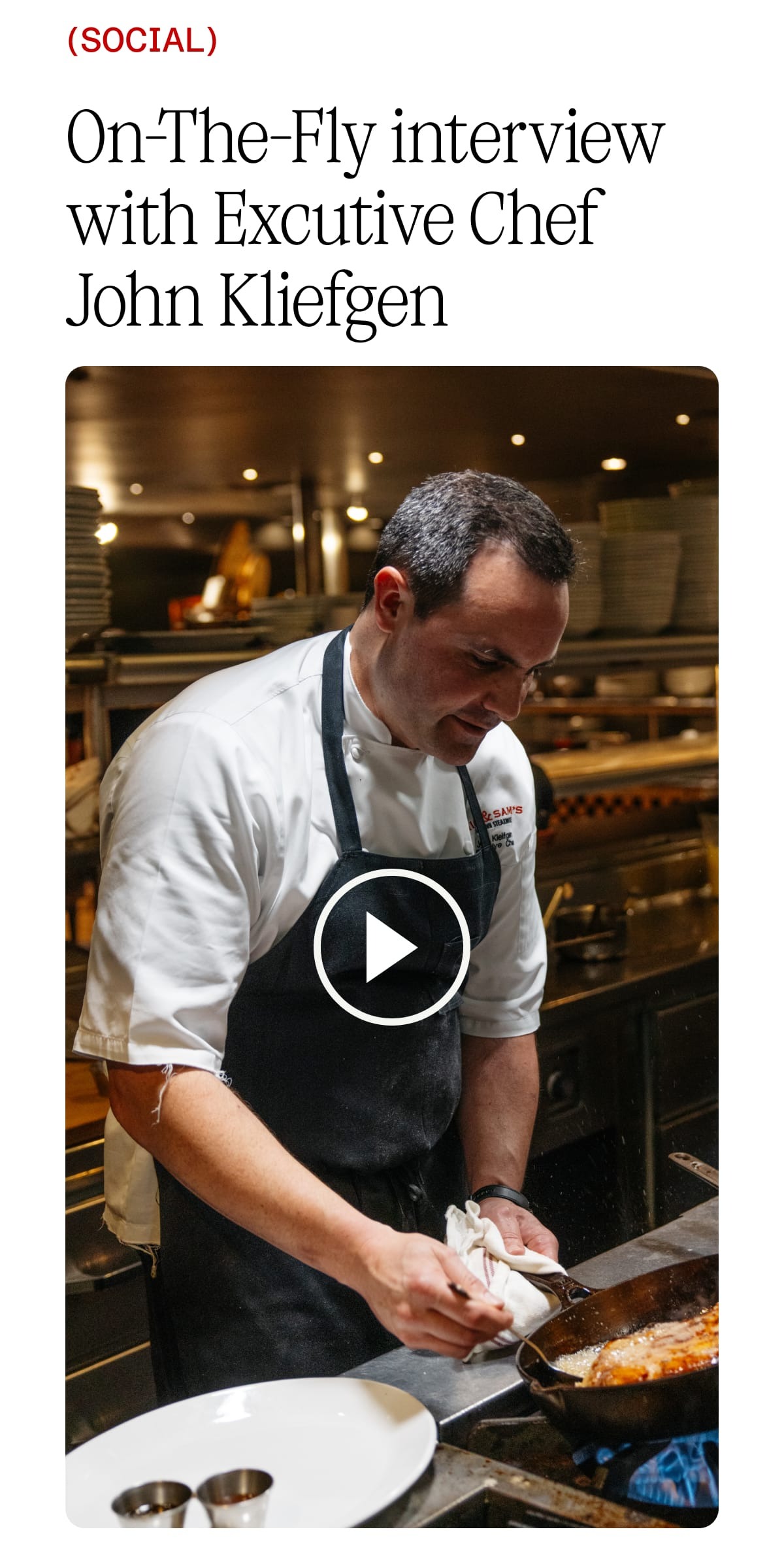 Social: On-The-Fly interview with Excutive Chef John Kliefgen. This interview with Executive Chef John Kliefgen of Nick & Sam's (Dallas, TX) has too many great quotes to count. Find out his deathbed meal, his most embarrassing eating habit, and the advice he'd give to young chefs.  Watch the Video