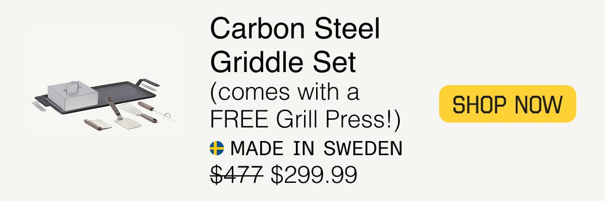 Carbon Steel Griddle Set (comes with a FREE Grill Press!). Made in Sweden. $299.99. SHOP NOW 