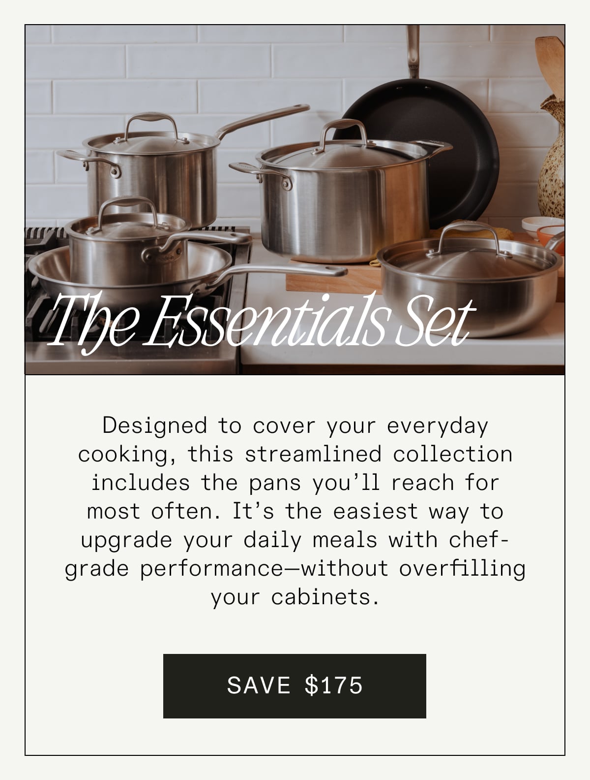 The Essentials Set: Designed to cover your everyday cooking, this streamlined collection includes the pans you’ll reach for most often. It’s the easiest way to upgrade your daily meals with chef-grade performance—without overfilling your cabinets.
SAVE $175 The Essentials Set: Designed to cover your everyday cooking, this streamlined collection includes the pans you’ll reach for most often. It’s the easiest way to upgrade your daily meals with chef-grade performance—without overfilling your cabinets.
SAVE $175