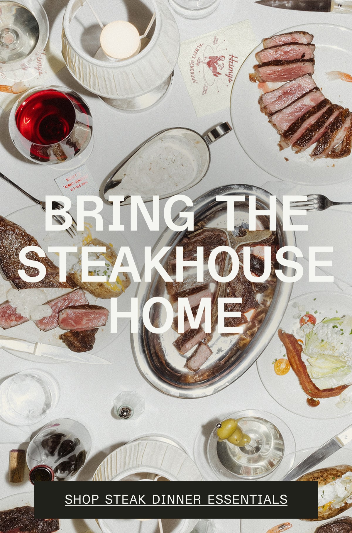Bring the Steakhouse Home - SHOP STEAK DINNER ESSENTIALS Bring the Steakhouse Home - SHOP STEAK DINNER ESSENTIALS