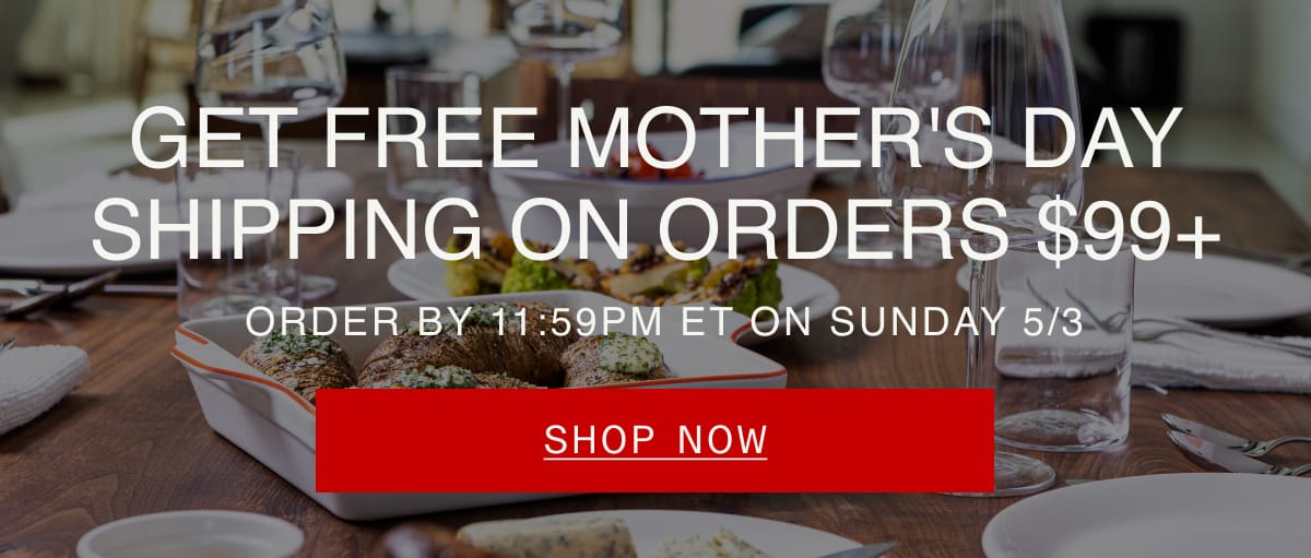 Get Free Mother's Day Shipping on Orders $99+. Order by 11:59pm ET on Sunday 5/3. SHOP Now