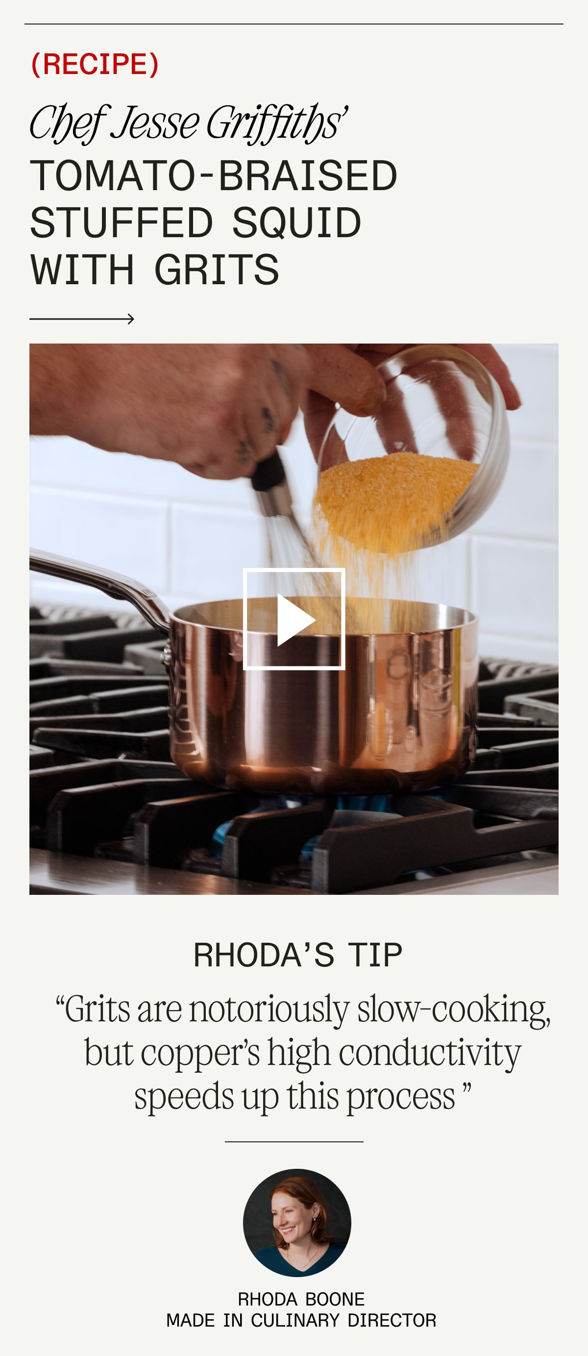(RECIPE) Chef Jesse Griffiths' Tomato-Braised Stuffed Squid with Grits. RHODA'S TIP "Grits are notoriously slow-cooking, but copper’s high conductivity speeds up this process” Rhoda Boone Made In Culinary Director
