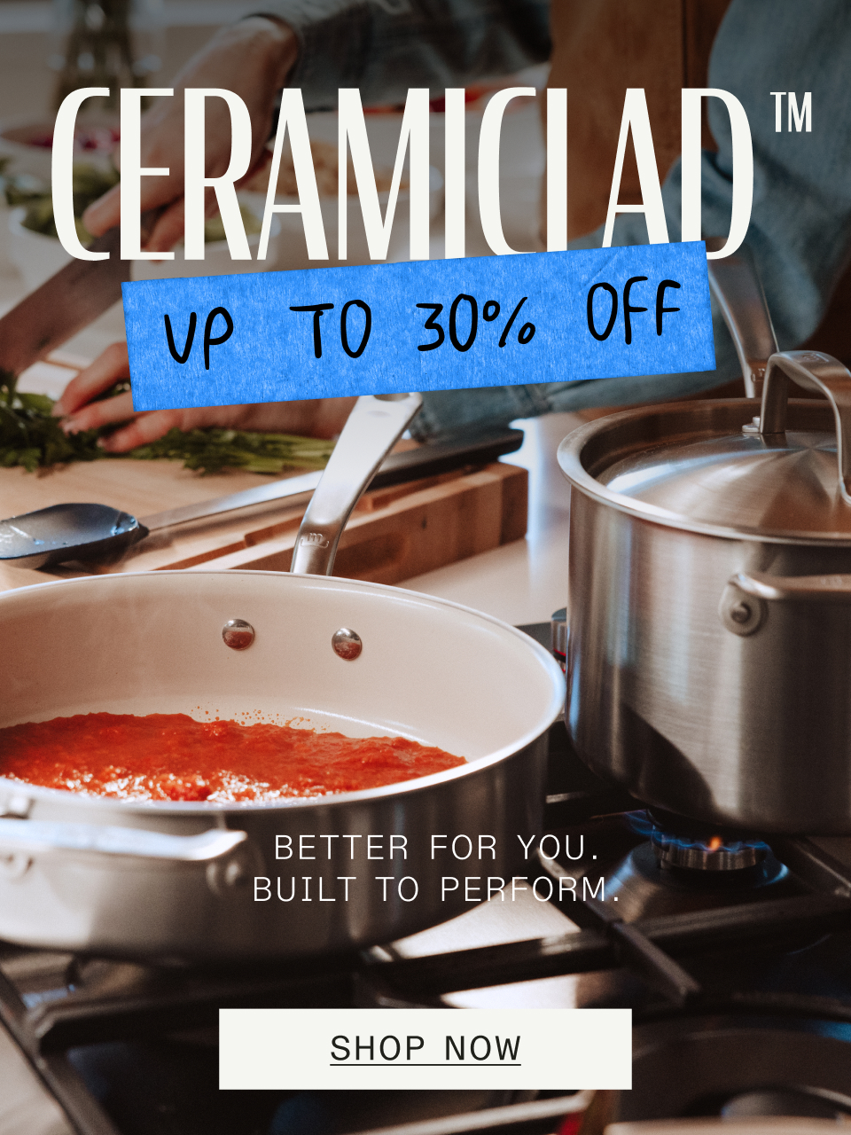 CeramiClad™ Up To 30% Off. Better For You. Built to Perform. Shop Now