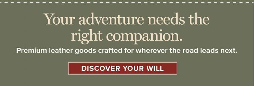 Your adventure needs the right companion. Premium leather goods crafted for wherever the road leads next. [Discover Your Will]