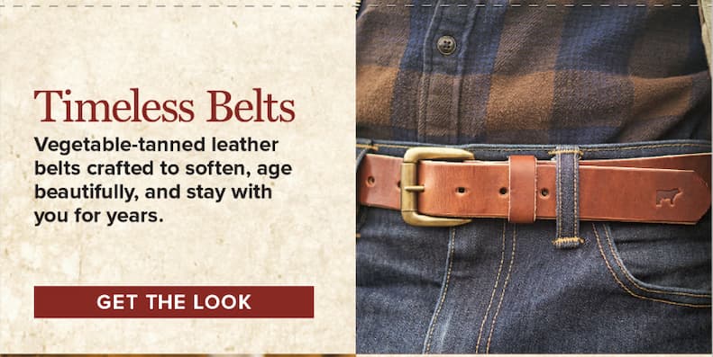 Timeless Belts. Vegetable-tanned leather belts crafted to soften, age beautifully, and stay with you for years. [Get The Look]