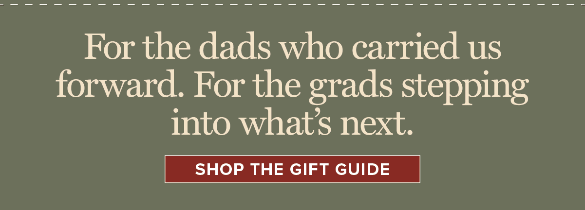 For the dads who carried us forward. For the grads stepping into what’s next. [SHOP THE GIFT GUIDE]