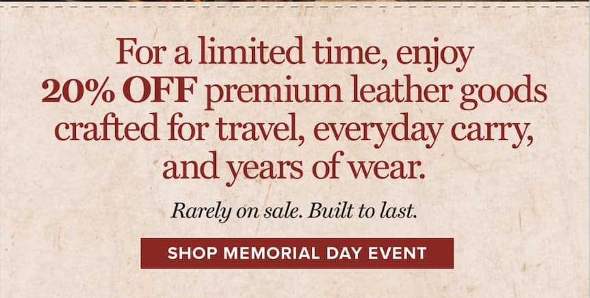For a limited time, enjoy 20% OFF premium leather goods crafted for travel, everyday carry, and years of wear. Rarely on sale. Built to last. [Shop Memorial Day Event]