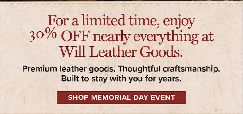 For a limited time, enjoy 30% OFF nearly everything at Will Leather Goods. Premium leather goods. Thoughtful craftsmanship. Built to stay with you for years. [Shop Memorial Day Event]