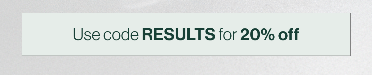Use code RESULTS for 20% Off