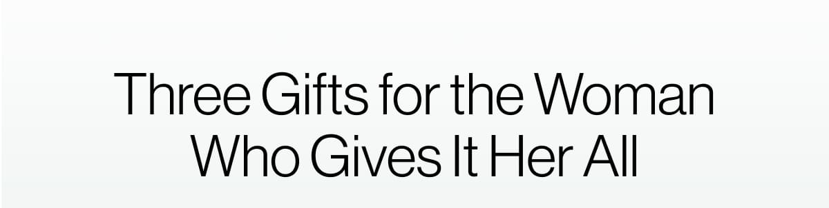 Three Gifts for the Woman Who Gives It Her All