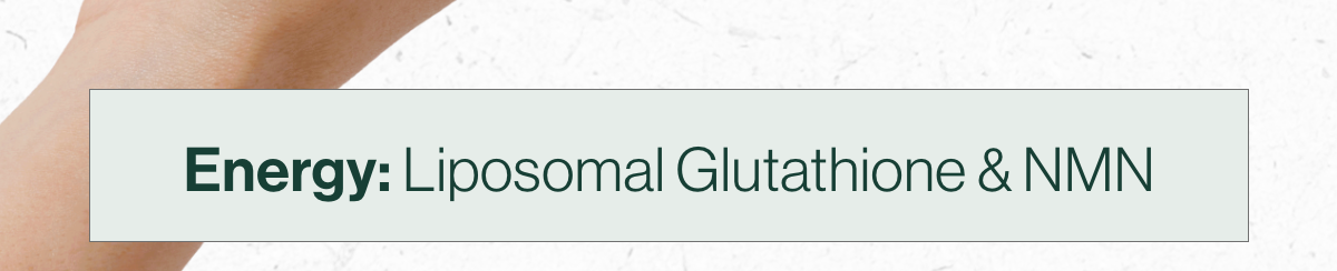 Energy: Liposomal glutathione & NMN