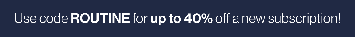 Use code ROUTINE for up to 40% off a new subscription!