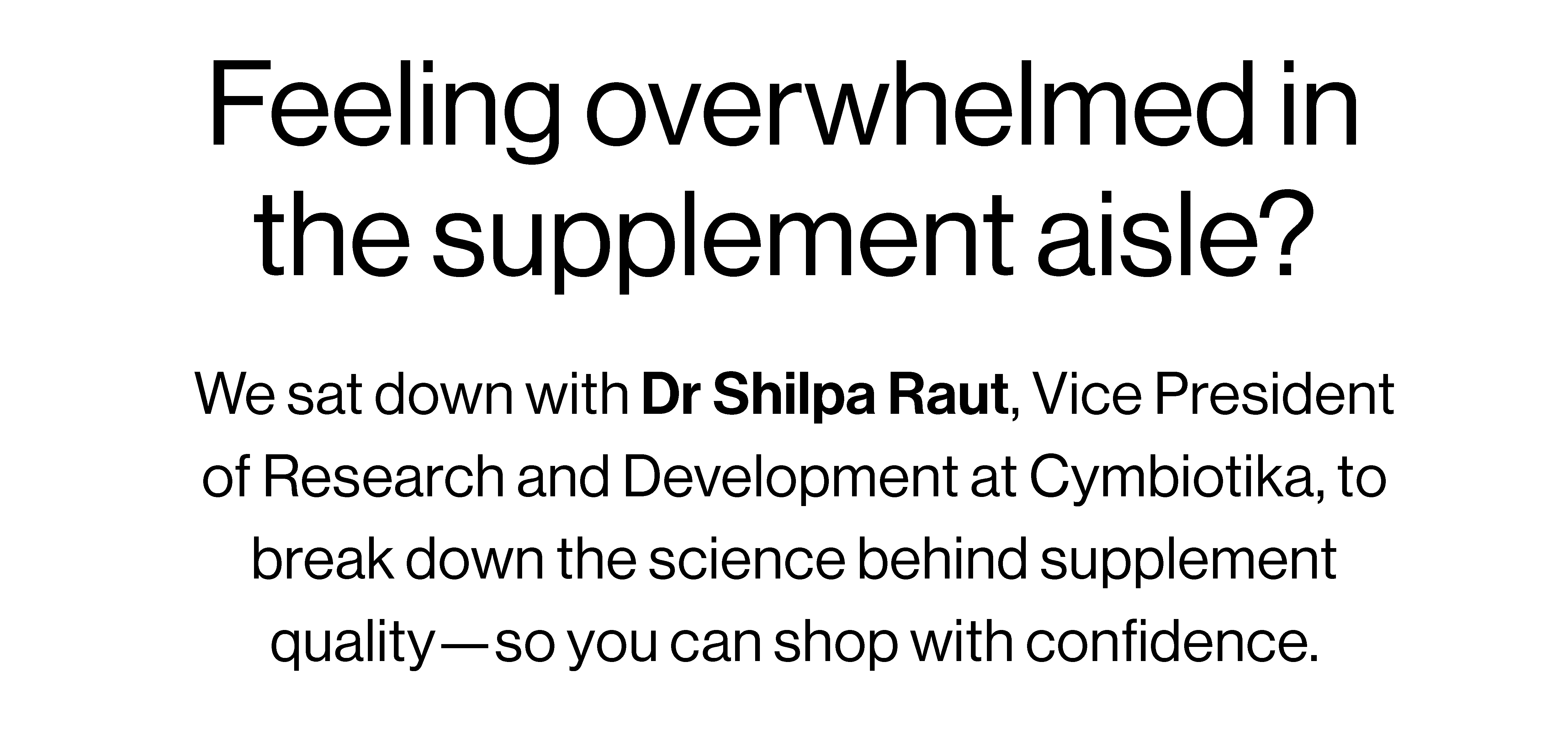 We sat down with Dr Shilpa Raut, Vice President of Research and Development at Cymbiotika, to break down the science behind supplement quality-so you can shop with confidence.