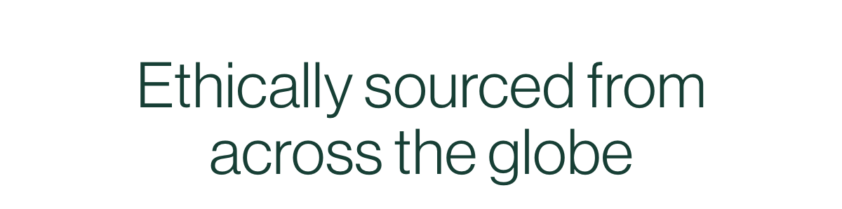 Ethically sourced from across the globe