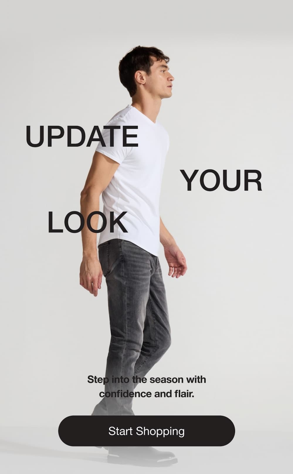 UPDATE YOUR LOOK Step into the season with confidence and flair. Start Shopping
