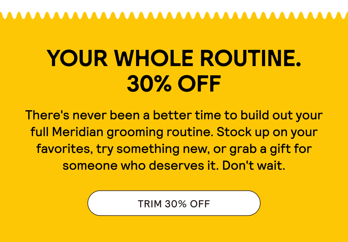 YOUR WHOLE ROUTINE. 30% OFF.
