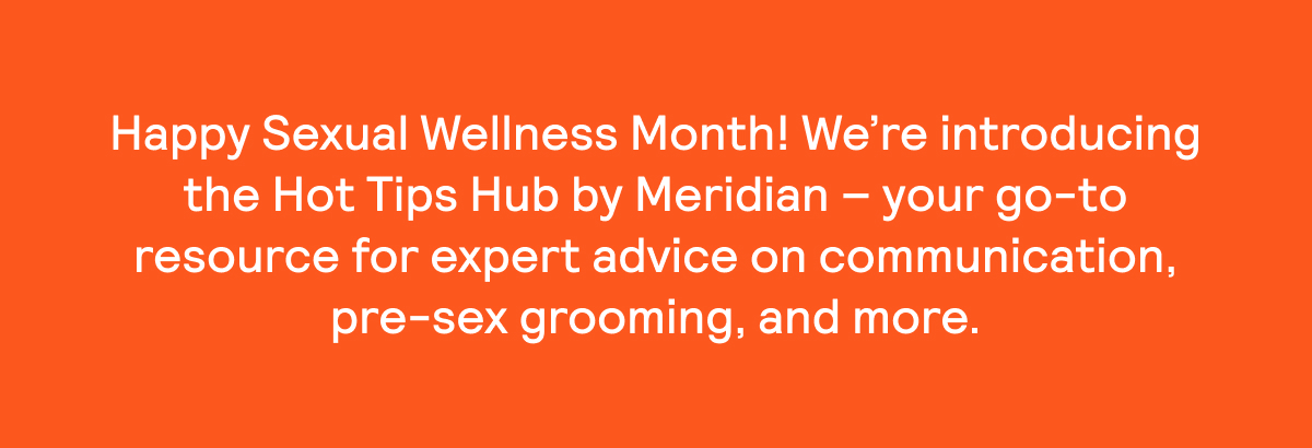 Introducing the Hot Tips Hub - your go-to resource for expert advice on communication, pre-sex grooming, and more.