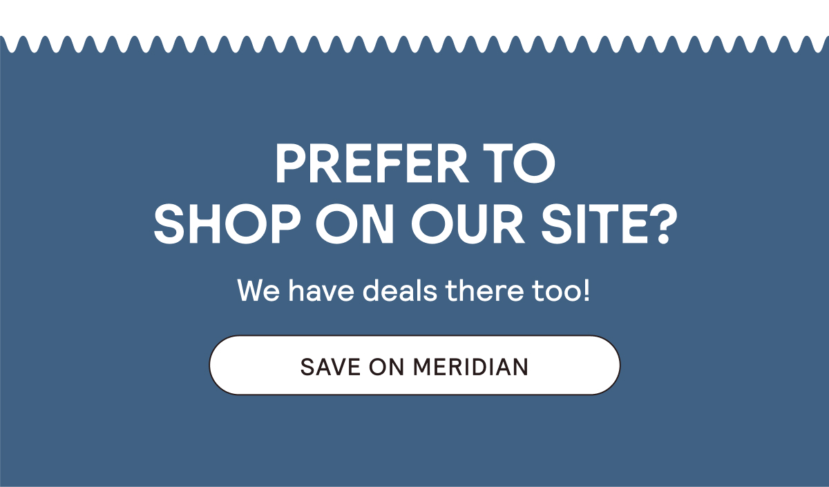 Prefer to shop on our site? We have deals there too! Save on Meridian.