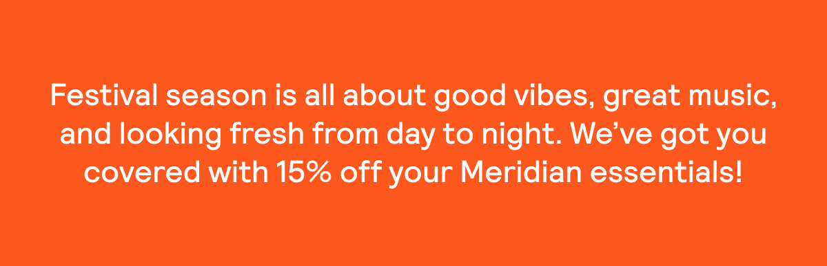 We've got you covered with 15% off your Meridian essentials.