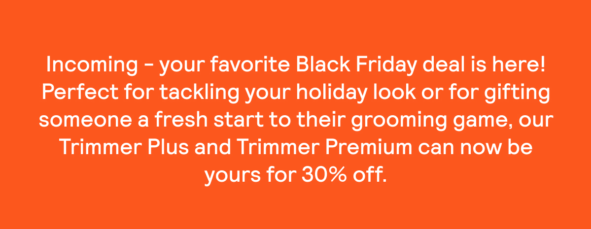 Take 30% off our top-notch trimmers from now until December 2nd.