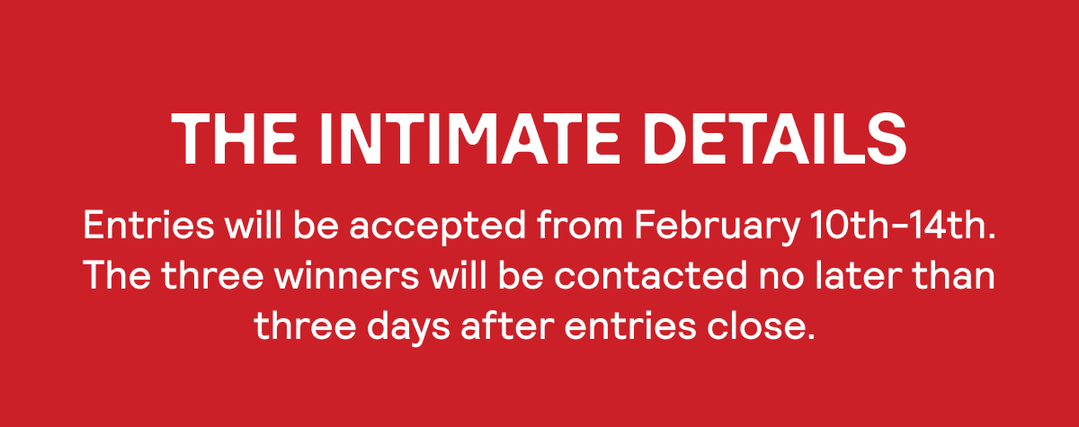 Entries will be accepted from Feb. 10-14th. Three winners will be contacted no later than three days after entries close.