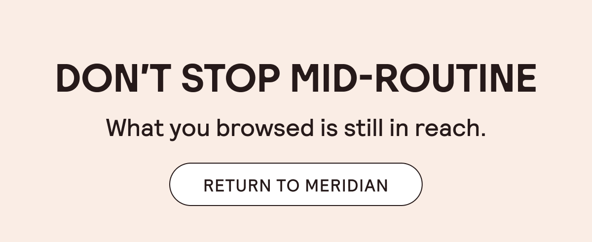 Don't Stop Mid-Routine! What you browsed is still in reach. Return to Meridian.