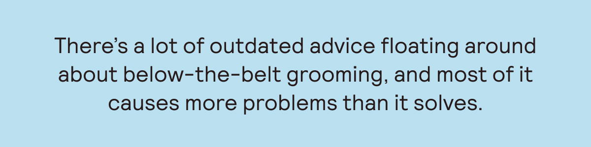 There's a lot of outdated advice floating around about below-the-belt grooming, and most of it causes more problems than it solves.