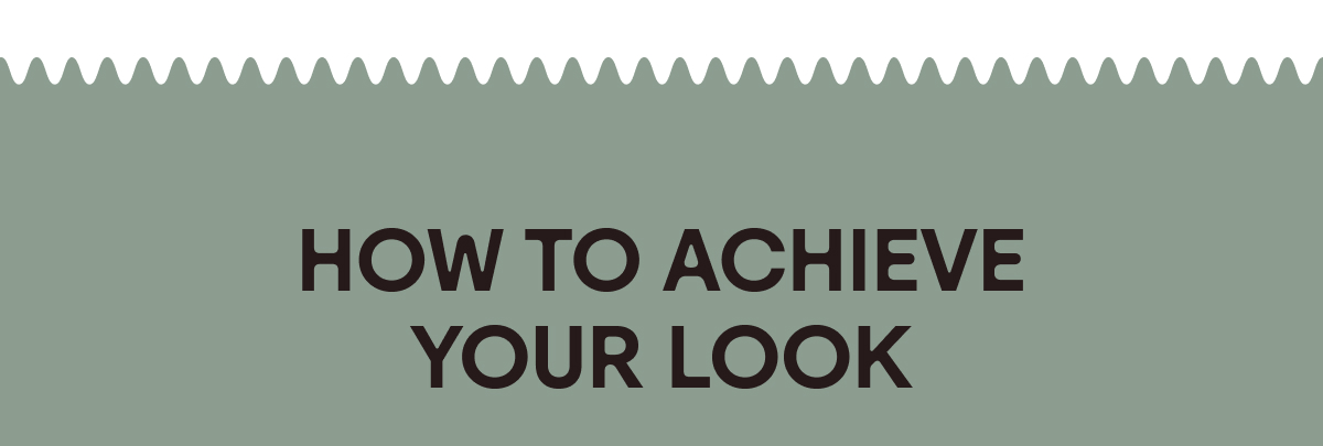 How to Achieve Your Look