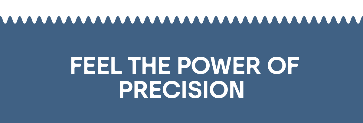Feel the Power of Precision