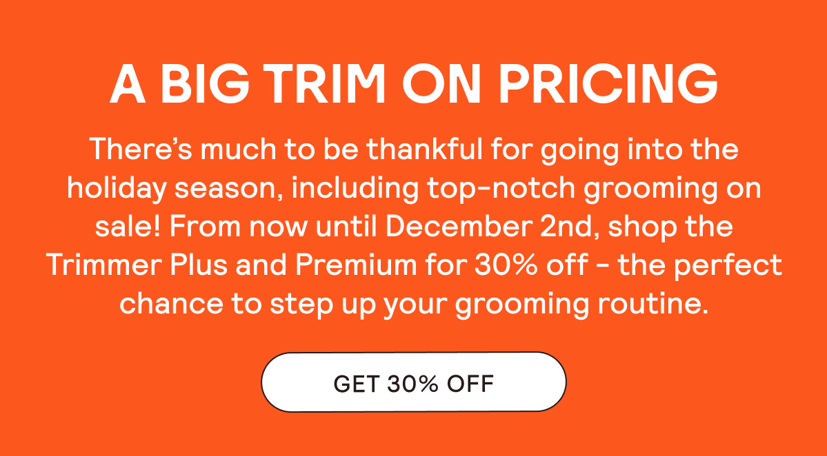 Take 30% off our top-notch trimmers from now until December 2nd.