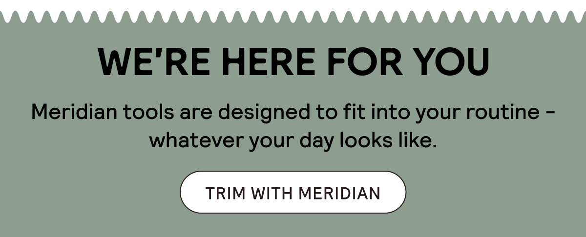 We're Here for You. Shop Meridian.