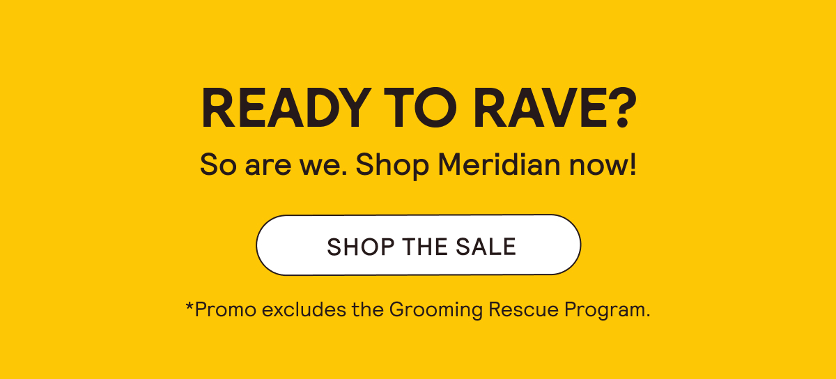 Shop the Sale. Promo Excludes Grooming Rescue Program.