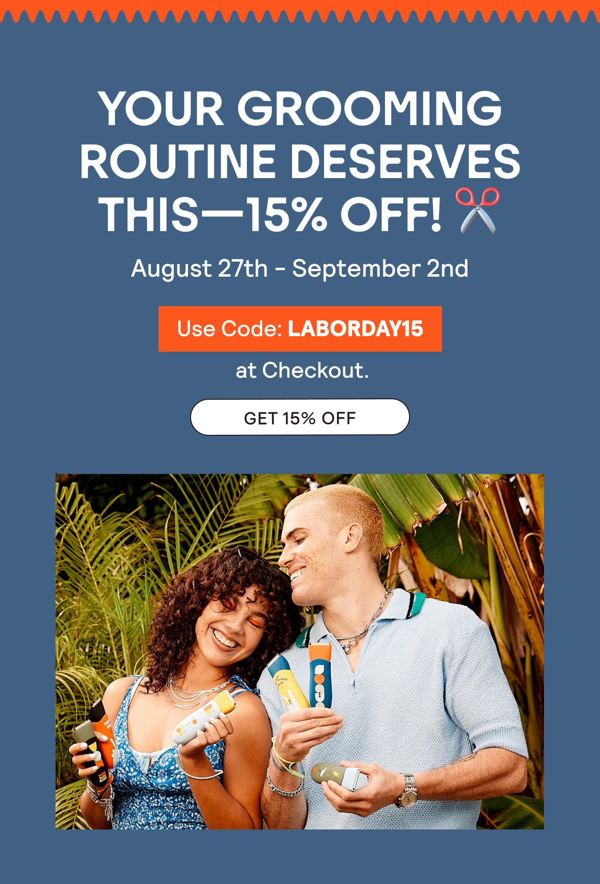 Upgrade Your Grooming Game This Labor Day - Use Code: LABORDAY15 to save 15% at checkout | 8/27 - 9/2