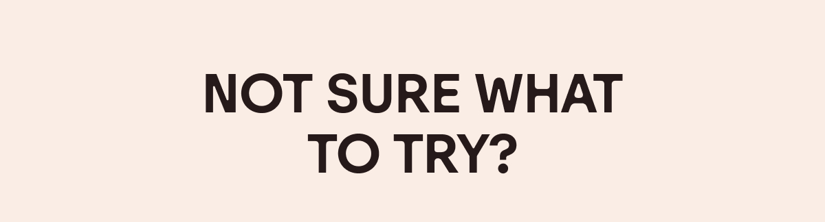 Not Sure What to Try?